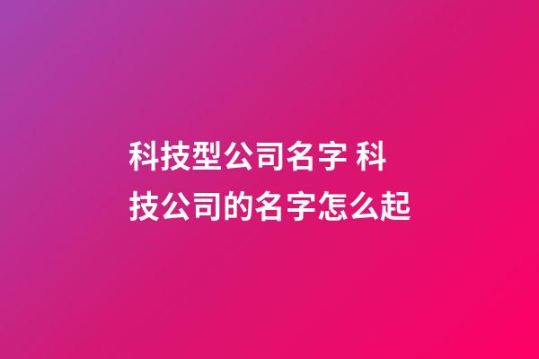 科技型公司名字 科技公司的名字怎么起-第1張-公司起名-玄機派